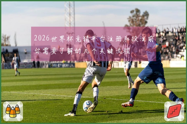 2026世界杯竞猜平台注册和投注前你需要了解的几个关键流程