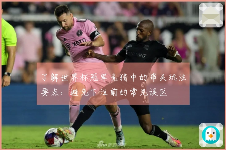 了解世界杯冠军竞猜中的串关玩法要点，避免下注前的常见误区
