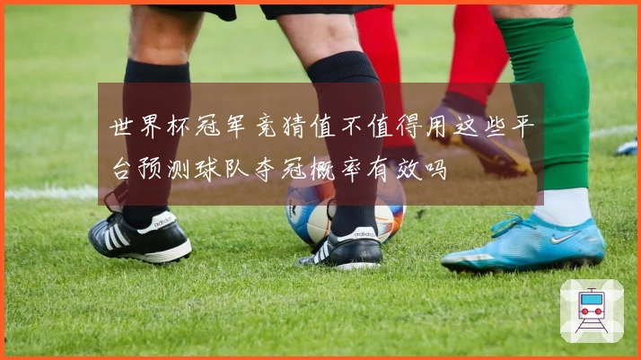 世界杯冠军竞猜值不值得用这些平台预测球队夺冠概率有效吗