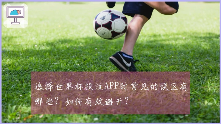 选择世界杯投注APP时常见的误区有哪些？如何有效避开？