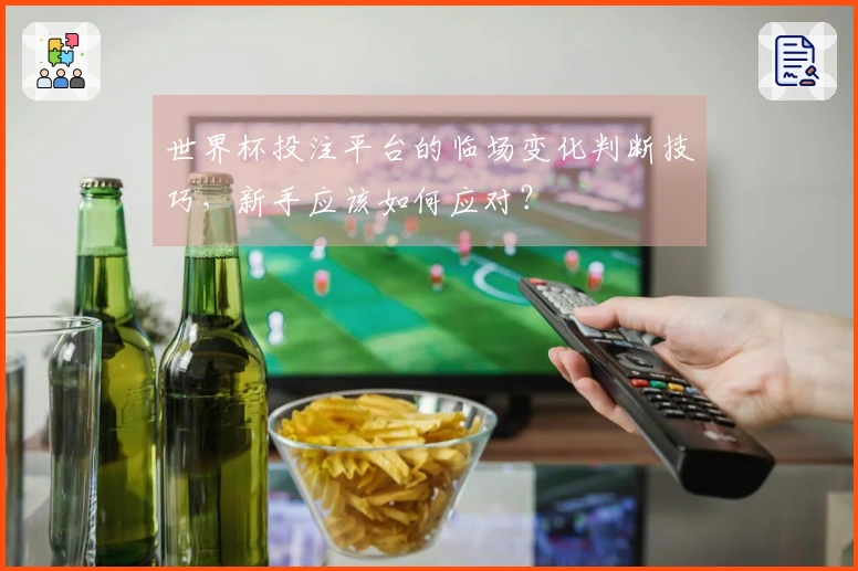 世界杯投注平台的临场变化判断技巧，新手应该如何应对？