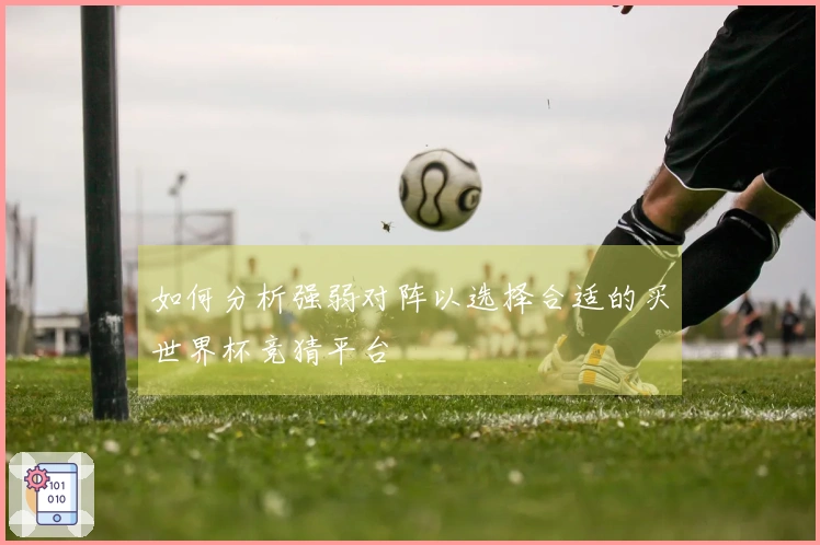如何分析强弱对阵以选择合适的买世界杯竞猜平台